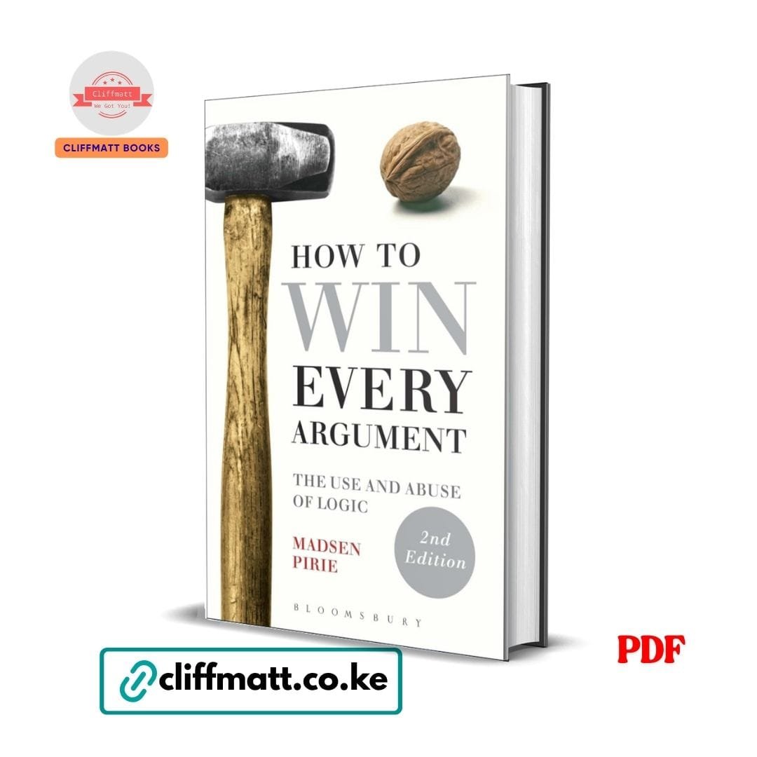 How to Win Every Argument: The Use and Abuse of Logic – Madsen Pirie 1 How to Win Every Argument by Madsen Pirie 2nd Edition PDF eBook – Use and Abuse of Logic – Buy for Ksh 100 on Cliffmatt Books Kenya