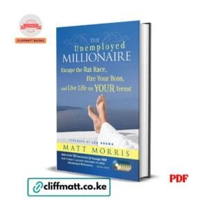 The Unemployed Millionaire by Matt Morris PDF eBook – Escape the Rat Race Fire Your Boss Live on Your Terms – Buy for Ksh 100 on Cliffmatt Books Kenya
