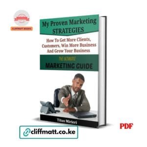 My Proven Marketing Strategies by Titus Mirieri PDF eBook – How to Get More Clients Customers Win More Business Grow Your Business Kenya – Buy for Ksh 100 on Cliffmatt Books Kenya