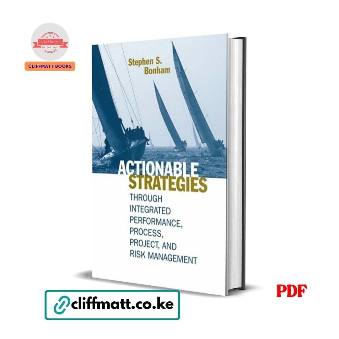 Actionable Strategies: Through Integrated Performance, Process, Project, and Risk Management - Stephen S. Bonham 1 Actionable Strategies by Stephen Bonham PDF eBook – Integrated Performance Process Project Risk Management – Buy for Ksh 100 on Cliffmatt Books Kenya