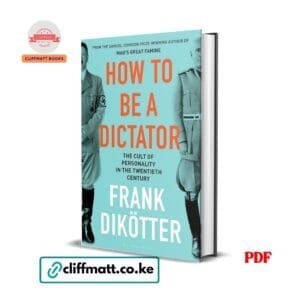 How to Be a Dictator The Cult of Personality in the Twentieth Century by Frank Dikötter PDF - Published by Bloomsbury available at Cliffmatt Books kitomart.ug