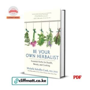 Be Your Own Herbalist: Essential Herbs for Health, Beauty, and Cooking - Michelle Schoffro Cook PhD
