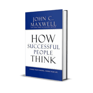 How Successful People Think: Change Your Thinking, Change Your Life -John C Maxwell